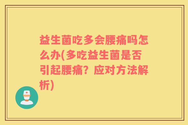 益生菌吃多会腰痛吗怎么办(多吃益生菌是否引起腰痛？应对方法解析)