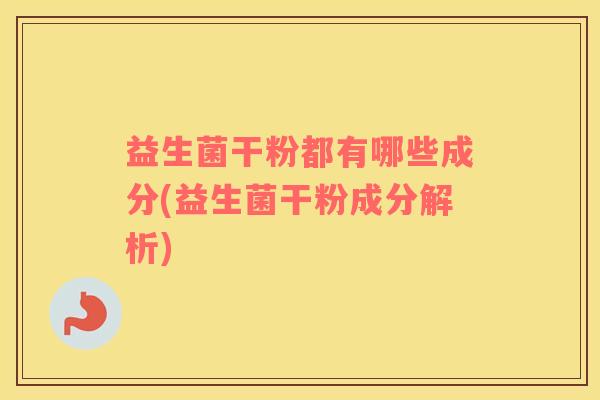 益生菌干粉都有哪些成分(益生菌干粉成分解析)