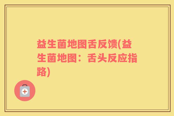 益生菌地图舌反馈(益生菌地图：舌头反应指路)