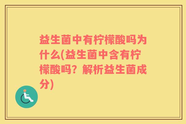 益生菌中有柠檬酸吗为什么(益生菌中含有柠檬酸吗？解析益生菌成分)