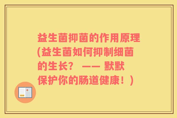 益生菌抑菌的作用原理(益生菌如何抑制细菌的生长？ —— 默默保护你的肠道健康！)