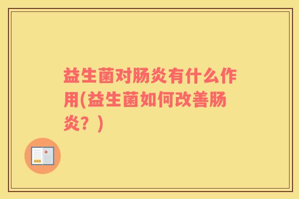 益生菌对肠炎有什么作用(益生菌如何改善肠炎？)