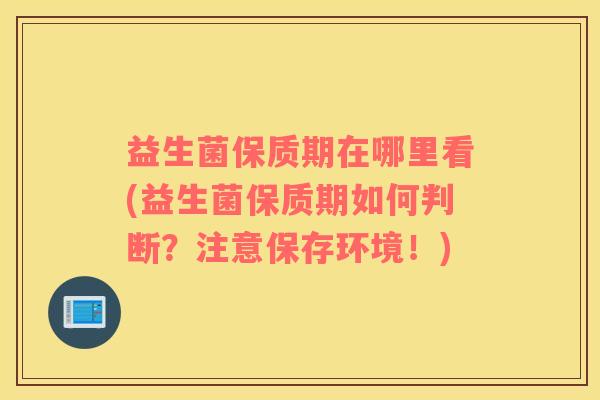 益生菌保质期在哪里看(益生菌保质期如何判断？注意保存环境！)