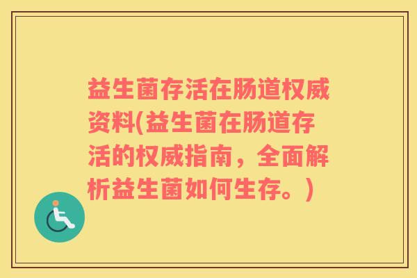 益生菌存活在肠道权威资料(益生菌在肠道存活的权威指南，全面解析益生菌如何生存。)