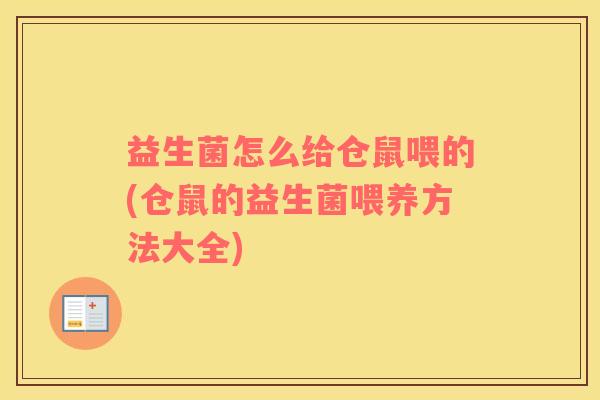 益生菌怎么给仓鼠喂的(仓鼠的益生菌喂养方法大全)