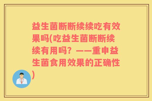 益生菌断断续续吃有效果吗(吃益生菌断断续续有用吗？——重申益生菌食用效果的正确性)