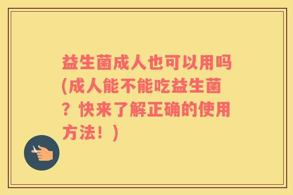 益生菌成人也可以用吗(成人能不能吃益生菌？快来了解正确的使用方法！)