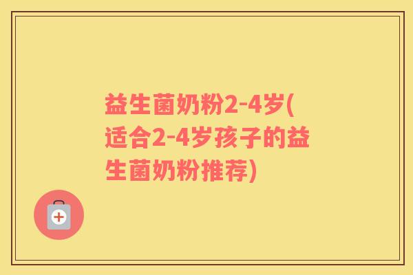 益生菌奶粉2-4岁(适合2-4岁孩子的益生菌奶粉推荐)