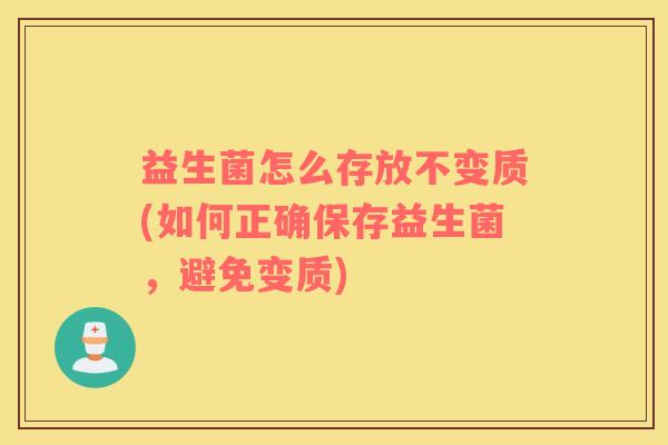 益生菌怎么存放不变质(如何正确保存益生菌，避免变质)