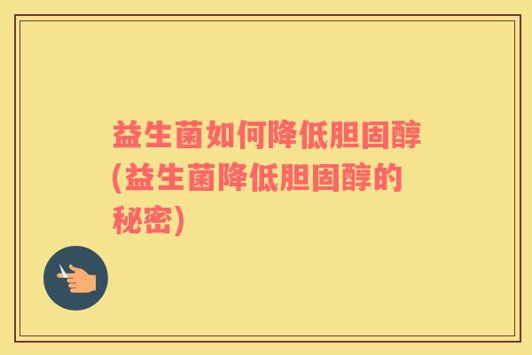 益生菌如何降低胆固醇(益生菌降低胆固醇的秘密)