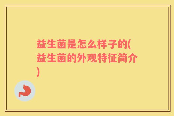 益生菌是怎么样子的(益生菌的外观特征简介)