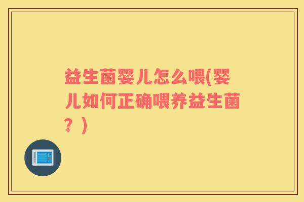 益生菌婴儿怎么喂(婴儿如何正确喂养益生菌？)