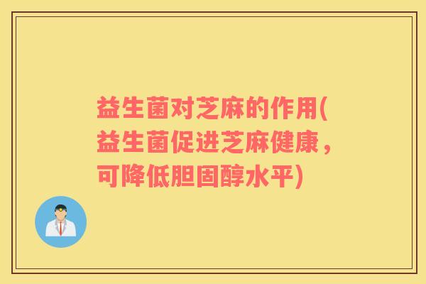 益生菌对芝麻的作用(益生菌促进芝麻健康，可降低胆固醇水平)