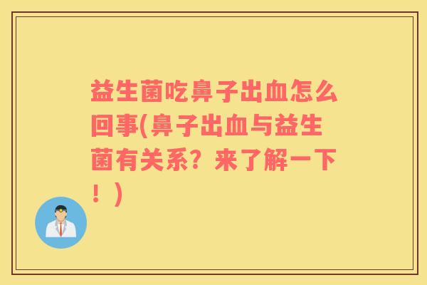 益生菌吃鼻子出血怎么回事(鼻子出血与益生菌有关系？来了解一下！)