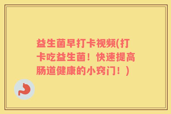 益生菌早打卡视频(打卡吃益生菌！快速提高肠道健康的小窍门！)