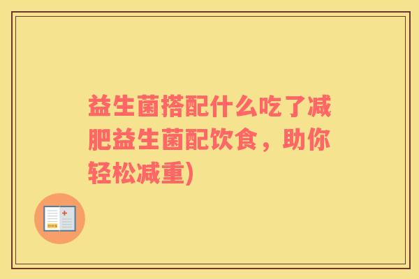 益生菌搭配什么吃了减肥益生菌配饮食，助你轻松减重)