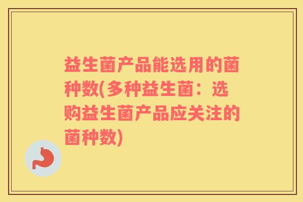 益生菌产品能选用的菌种数(多种益生菌：选购益生菌产品应关注的菌种数)