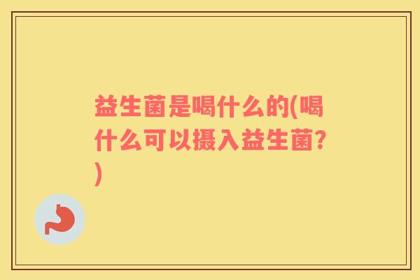 益生菌是喝什么的(喝什么可以摄入益生菌？)