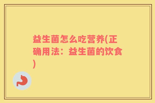 益生菌怎么吃营养(正确用法：益生菌的饮食)