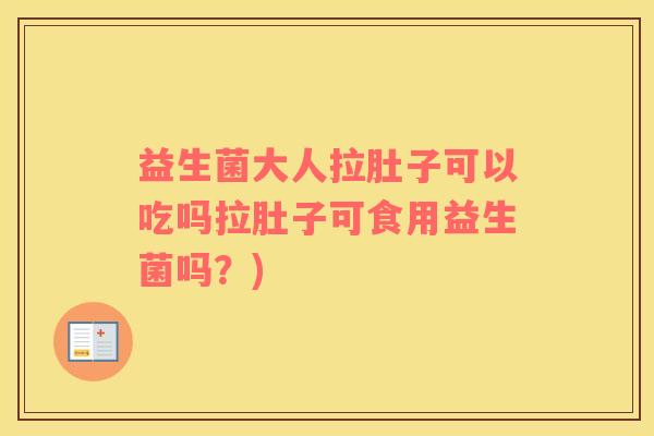 益生菌大人拉肚子可以吃吗拉肚子可食用益生菌吗?) 益生菌大人拉肚子可以吃吗拉肚子可食用益生菌吗?)