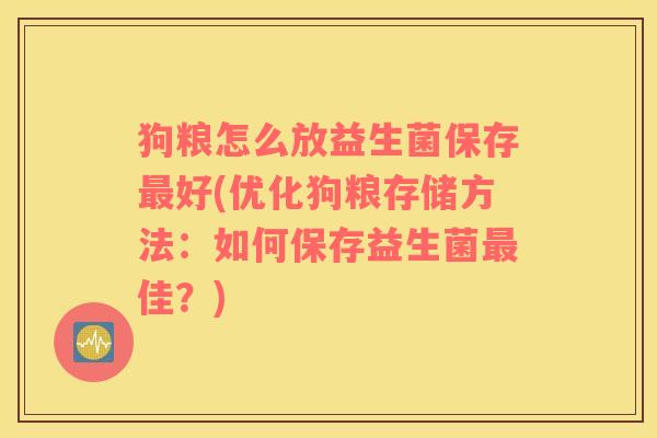 狗粮怎么放益生菌保存最好(优化狗粮存储方法：如何保存益生菌最佳？)