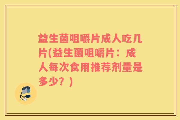 益生菌咀嚼片成人吃几片(益生菌咀嚼片：成人每次食用推荐剂量是多少？)