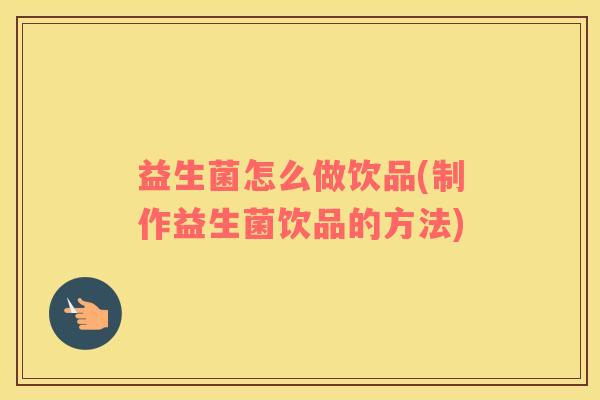 益生菌怎么做饮品(制作益生菌饮品的方法)