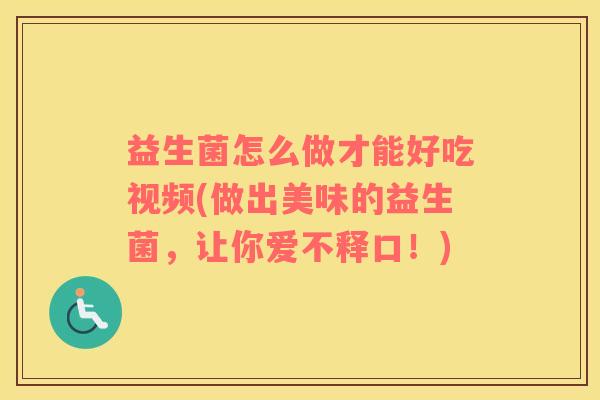 益生菌怎么做才能好吃视频(做出美味的益生菌,让你爱不释口!) 益生菌怎么做才能好吃视频(做出美味的益生菌,让你爱不释口!)