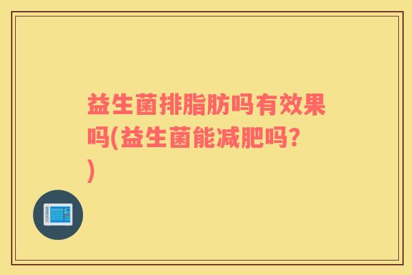 益生菌排脂肪吗有效果吗(益生菌能减肥吗？)