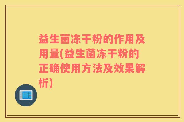 益生菌冻干粉的作用及用量(益生菌冻干粉的正确使用方法及效果解析)