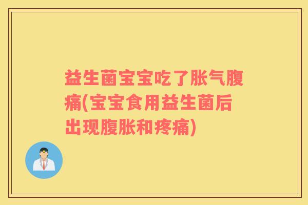 益生菌宝宝吃了胀气腹痛(宝宝食用益生菌后出现腹胀和疼痛)