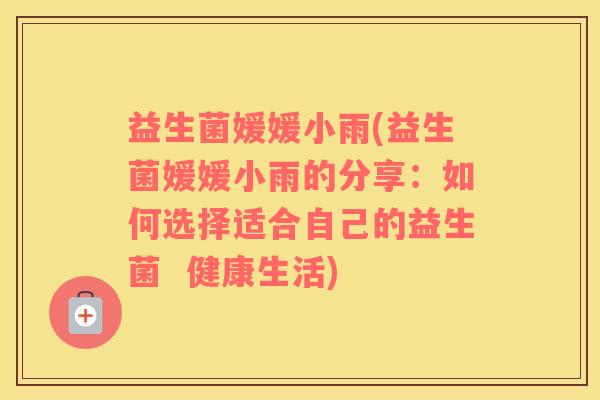 益生菌媛媛小雨(益生菌媛媛小雨的分享：如何选择适合自己的益生菌  健康生活)