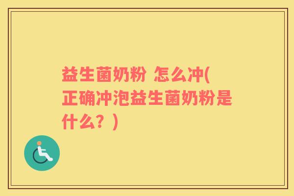 益生菌奶粉 怎么冲(正确冲泡益生菌奶粉是什么？)