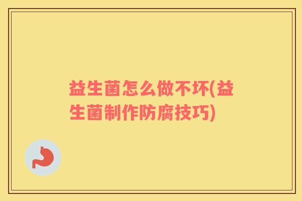 益生菌怎么做不坏(益生菌制作防腐技巧)