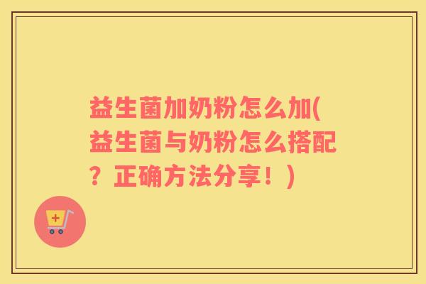益生菌加奶粉怎么加(益生菌与奶粉怎么搭配?正确方法分享!) 益生菌加奶粉怎么加(益生菌与奶粉怎么搭配?正确方法分享!)