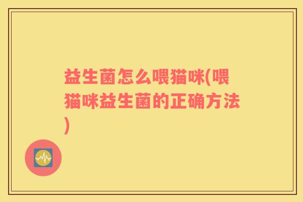 益生菌怎么喂猫咪(喂猫咪益生菌的正确方法)
