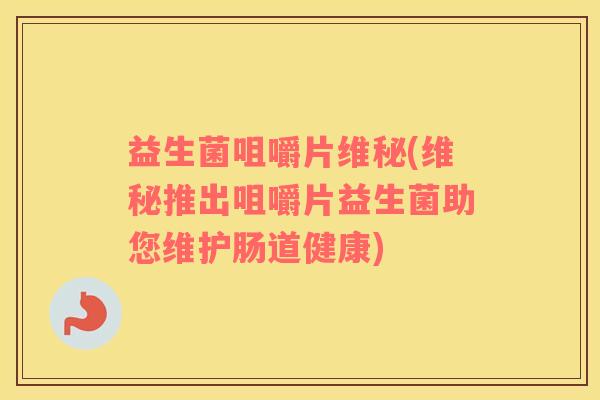 益生菌咀嚼片维秘(维秘推出咀嚼片益生菌助您维护肠道健康) 益生菌咀嚼片维秘(维秘推出咀嚼片益生菌助您维护肠道健康)