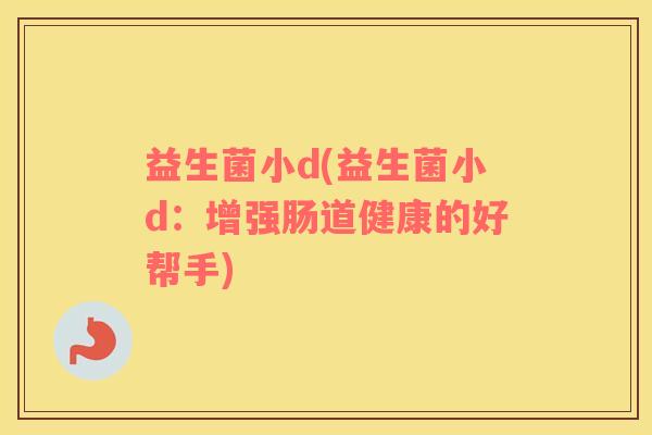 益生菌小d(益生菌小d：增强肠道健康的好帮手)