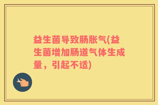 益生菌导致肠胀气(益生菌增加肠道气体生成量，引起不适)