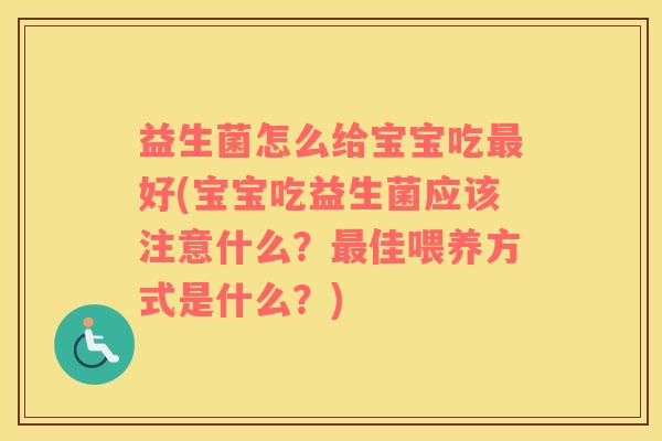 益生菌怎么给宝宝吃最好(宝宝吃益生菌应该注意什么？最佳喂养方式是什么？)