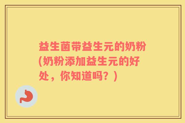 益生菌带益生元的奶粉(奶粉添加益生元的好处，你知道吗？)