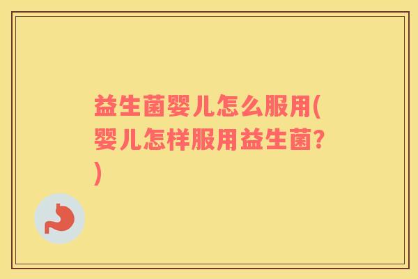 益生菌婴儿怎么服用(婴儿怎样服用益生菌？)