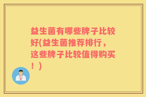 益生菌有哪些牌子比较好(益生菌推荐排行，这些牌子比较值得购买！)