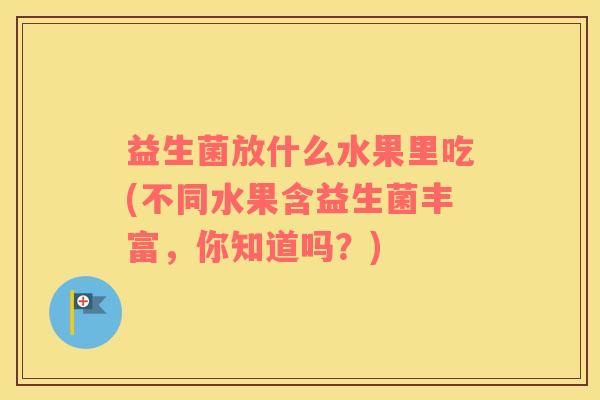 益生菌放什么水果里吃(不同水果含益生菌丰富，你知道吗？)