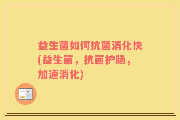 益生菌如何抗菌消化快(益生菌，抗菌护肠，加速消化)