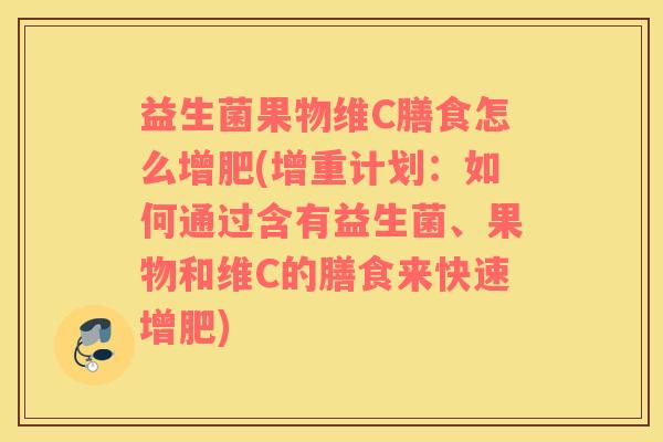 益生菌果物维C膳食怎么增肥(增重计划：如何通过含有益生菌、果物和维C的膳食来快速增肥)