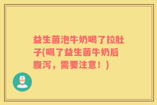 益生菌泡牛奶喝了拉肚子(喝了益生菌牛奶后腹泻，需要注意！)