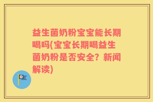 益生菌奶粉宝宝能长期喝吗(宝宝长期喝益生菌奶粉是否安全？新闻解读)