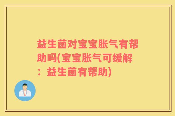 益生菌对宝宝胀气有帮助吗(宝宝胀气可缓解：益生菌有帮助)