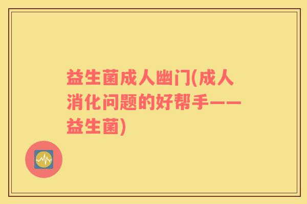 益生菌成人幽门(成人消化问题的好帮手——益生菌)